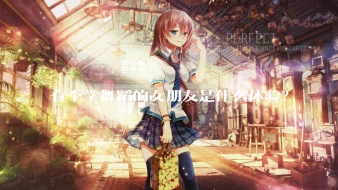 有个学舞蹈的女朋友是什么体验？