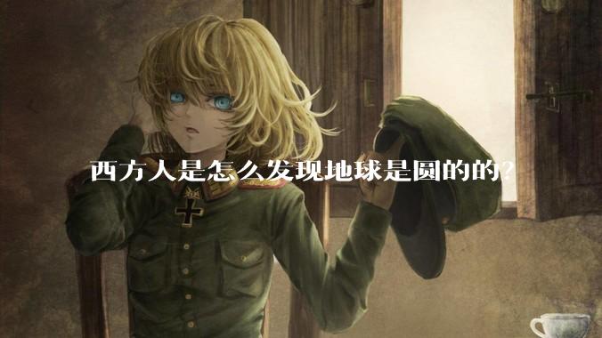 西方人是怎么发现地球是圆的的？