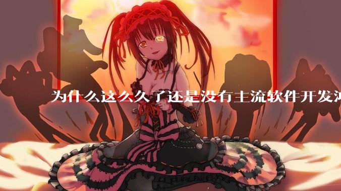 为什么这么久了还是没有主流软件开发鸿蒙版？